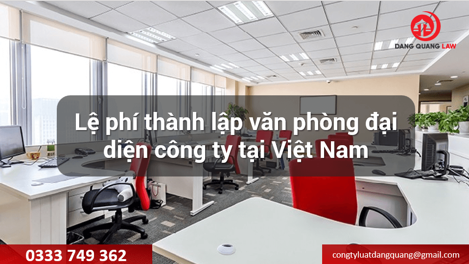 Lệ phí thành lập văn phòng đại diện công ty tại Việt Nam