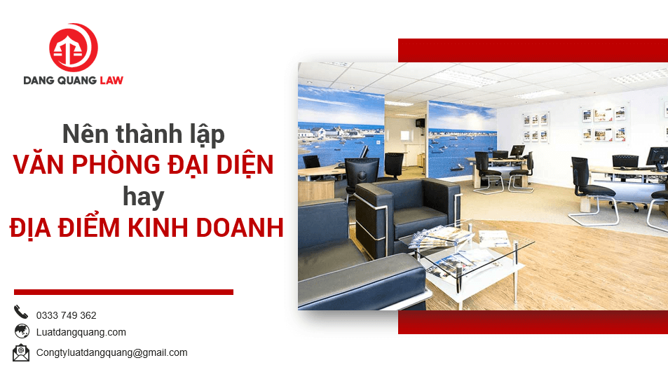 Nên thành lập văn phòng đại diện hay địa điểm kinh doanh